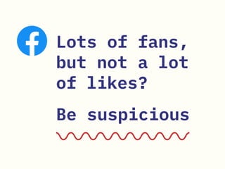 Lots of fans,
but not a lot
of likes?
Be suspicious
 