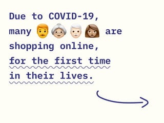 Due to COVID-19,
many are
shopping online,
for the first time
in their lives.
 