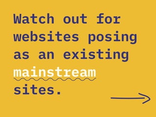 Watch out for
websites posing
as an existing
mainstream
sites.
 