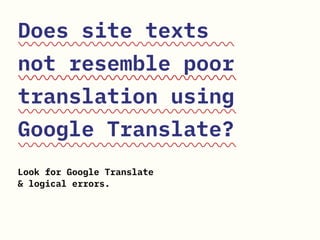Does site texts
not resemble poor
translation using
Google Translate?
Look for Google Translate
& logical errors.
 