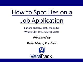 How to Spot Lies on a Job Application Banana Factory, Bethlehem, PA Wednesday December 8, 2010 Presented by:  Peter Melan, President 