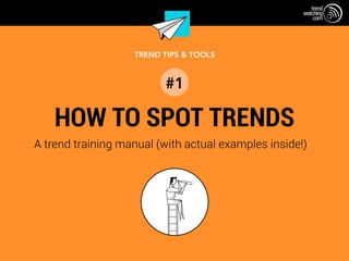 TREND TIPS & TOOLS #1
HOW TO SPOT TRENDS
A trend training manual (with actual examples inside!)
TREND TIPS & TOOLS
#1
 