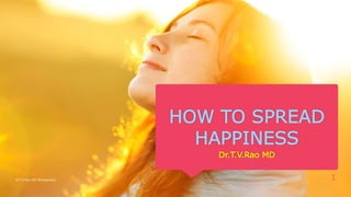 HOW TO SPREAD
HAPPINESS
Dr.T.V.Rao MD
Dr.T.V.Rao MD @Happiness 1
 