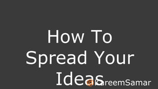 How To 
Spread Your 
Idea@KsareemSamar 
a 
 