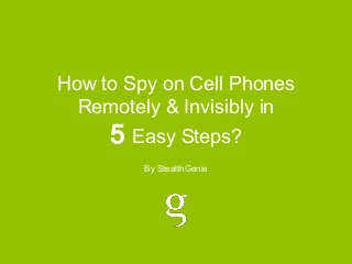 How to Spy on Cell Phones
Remotely & Invisibly in

5 Easy Steps?
By StealthGenie

 