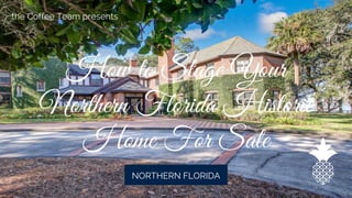 How to Stage Your
Northern Florida Historic
Home For Sale
the Coffee Team presents
NORTHERN FLORIDA
 