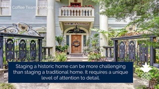the Coffee Team presents
Staging a historic home can be more challenging
than staging a traditional home. It requires a unique
level of attention to detail.
 