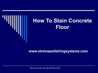 How To Stain Concrete
            Floor



www.xtremepolishingsystems.com



Call for Concrete Floor @ (954) 601-5734
 
