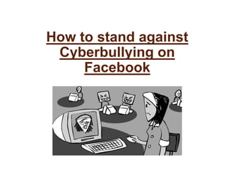How to stand against
Cyberbullying on
Facebook
 