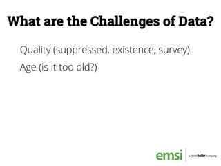 What are the Challenges of Data?
Quality (suppressed, existence, survey)
Age (is it too old?)
 