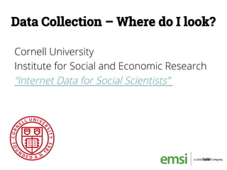Data Collection – Where do I look?
Cornell University
Institute for Social and Economic Research
“Internet Data for Social Scientists”
 