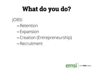 What do you do?
JOBS!
– Retention
– Expansion
– Creation (Entrepreneurship)
– Recruitment
 