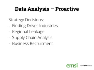 Data Analysis – Proactive
Strategy Decisions:
-  Finding Driver Industries
-  Regional Leakage
-  Supply Chain Analysis
-  Business Recruitment
 