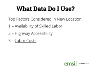 What Data Do I Use?
Top Factors Considered in New Location:
1 – Availability of Skilled Labor
2 – Highway Accessibility
3 – Labor Costs
 