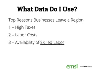 What Data Do I Use?
Top Reasons Businesses Leave a Region:
1 – High Taxes
2 – Labor Costs
3 – Availability of Skilled Labor
 