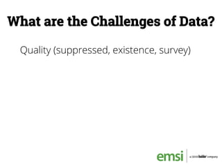 What are the Challenges of Data?
Quality (suppressed, existence, survey)
 