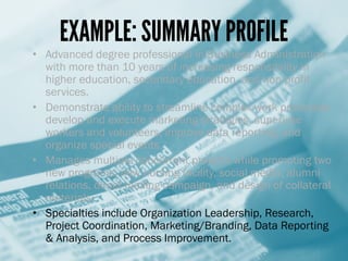 EXAMPLE:
SUMMARY PROFILE
+Advanced degree professional
in Business Administration with
more than 10 years of increasing
re...