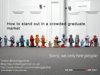 How to stand out in a crowded graduate
market

Twitter @robertjgardner
Blog http://robertjgardner.co.uk/
http://www.linkedin.com/in/robertjgardner

 