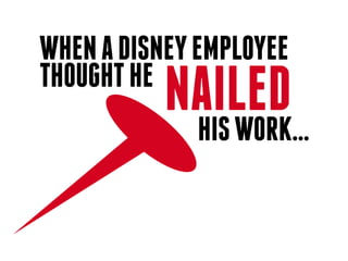 WHEN A DISNEY EMPLOYEE
THOUGHT HE
           NAILED
            HIS WORK...
 