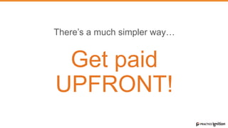 There’s a much simpler way…
Get paid
UPFRONT!
 