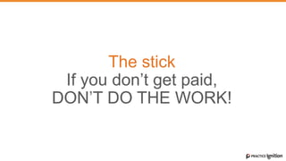 The stick
If you don’t get paid,
DON’T DO THE WORK!
 
