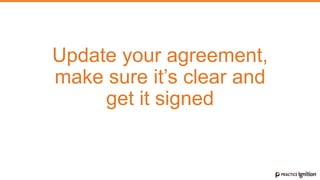 Update your agreement,
make sure it’s clear and
get it signed
 