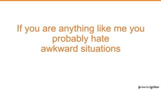 If you are anything like me you
probably hate
awkward situations
 