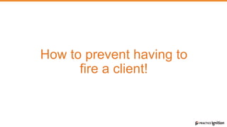 How to prevent having to
fire a client!
 