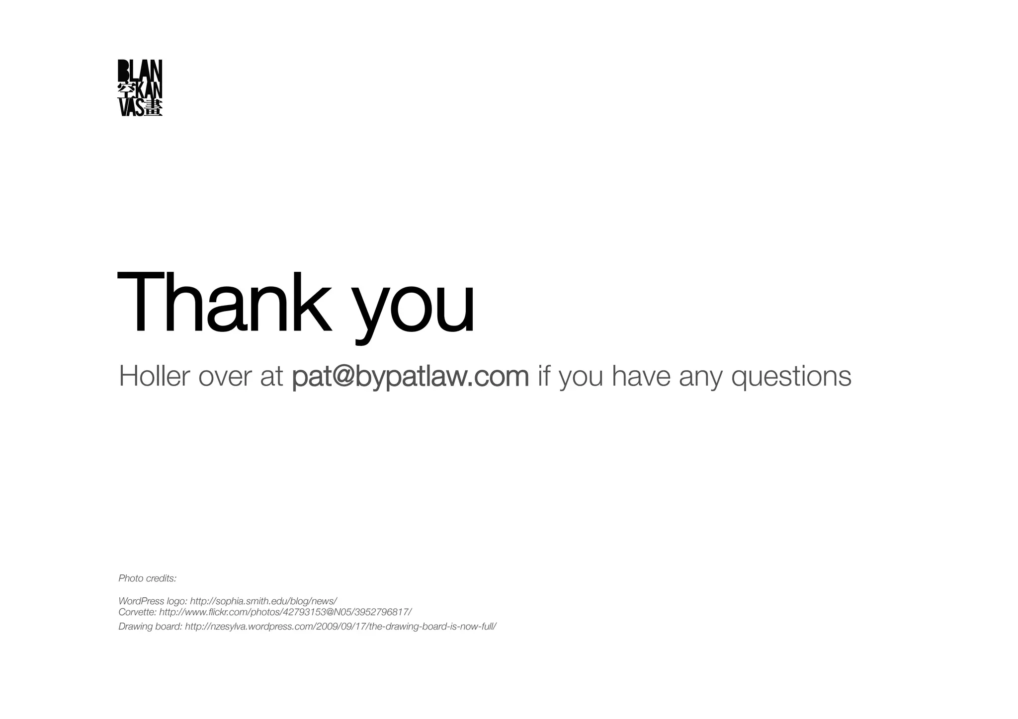 Thank you
Holler over at pat@bypatlaw.com if you have any questions




Photo credits:!

WordPress logo: http://sophia.smith.edu/blog/news/ !
Corvette: http://www.ﬂickr.com/photos/42793153@N05/3952796817/
Drawing board: http://nzesylva.wordpress.com/2009/09/17/the-drawing-board-is-now-full/ 
 