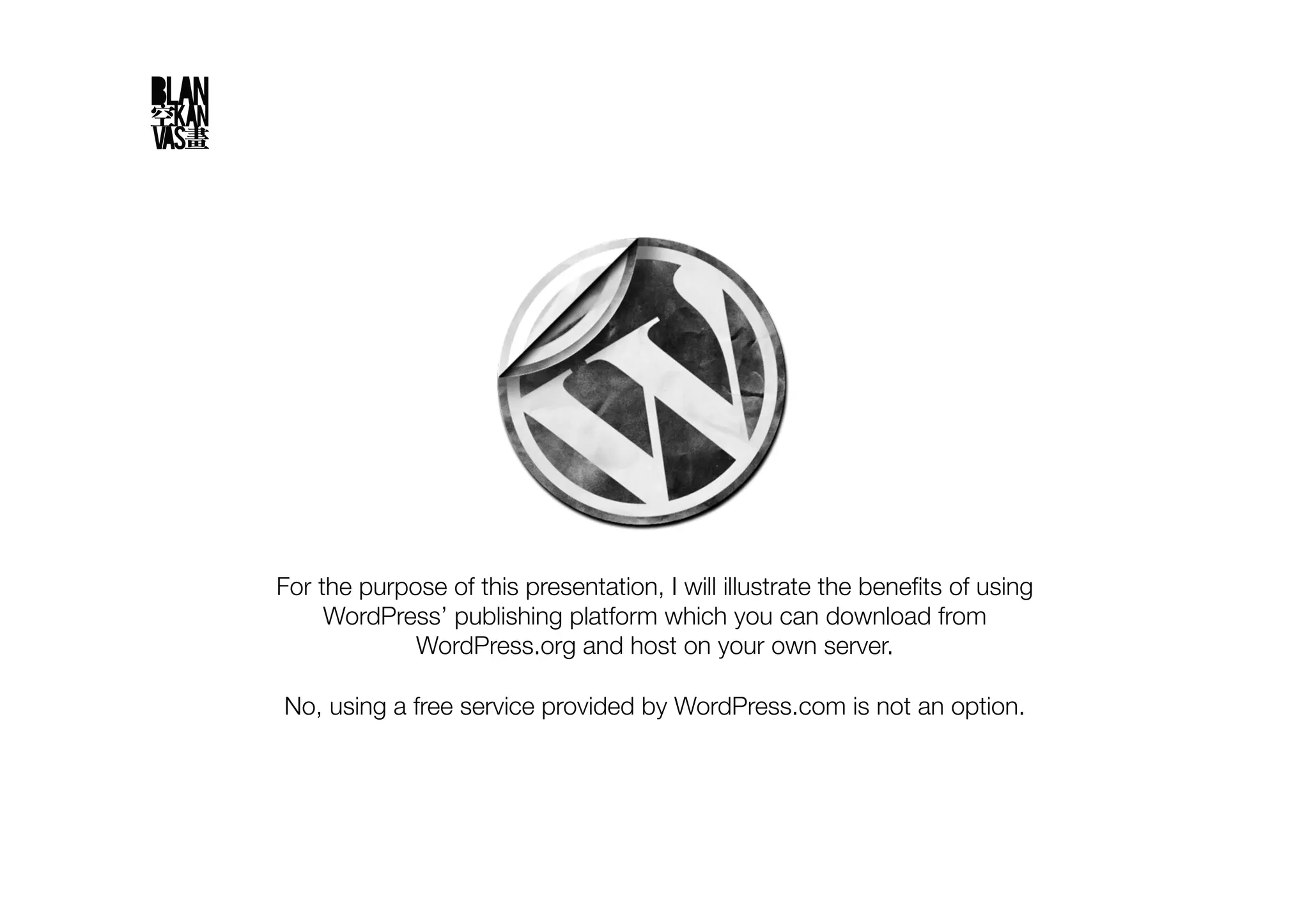 For the purpose of this presentation, I will illustrate the beneﬁts of using
     WordPress’ publishing platform which you can download from
             WordPress.org and host on your own server."

No, using a free service provided by WordPress.com is not an option.
 