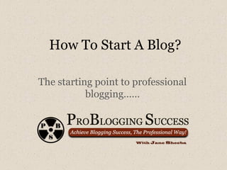 How To Start A Blog?

The starting point to professional
           blogging……
 