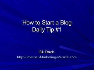 How to Start a Blog
Daily Tip #1
Bill DavisBill Davis
http://Internet-Marketing-Muscle.comhttp://Internet-Marketing-Muscle.com
 