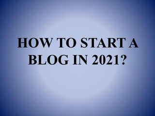 HOW TO START A
BLOG IN 2021?
 