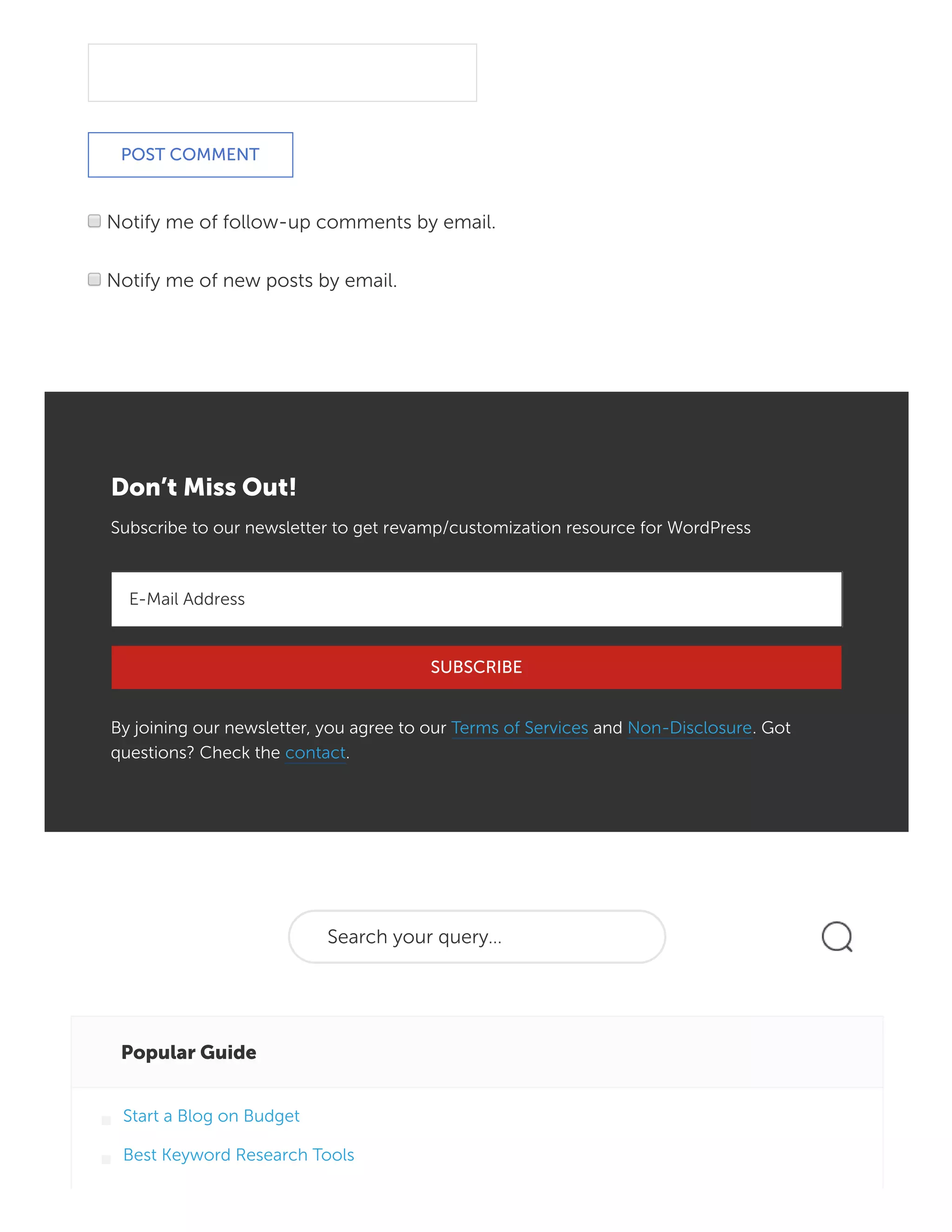 Notify me of follow-up comments by email.
Notify me of new posts by email.
Don’t Miss Out!
Subscribe to our newsletter to get revamp/customization resource for WordPress
E-Mail Address
By joining our newsletter, you agree to our Terms of Services and Non-Disclosure. Got
questions? Check the contact.
Search your query…
Popular Guide
POST COMMENT
SUBSCRIBE
Start a Blog on Budget
Best Keyword Research Tools
 