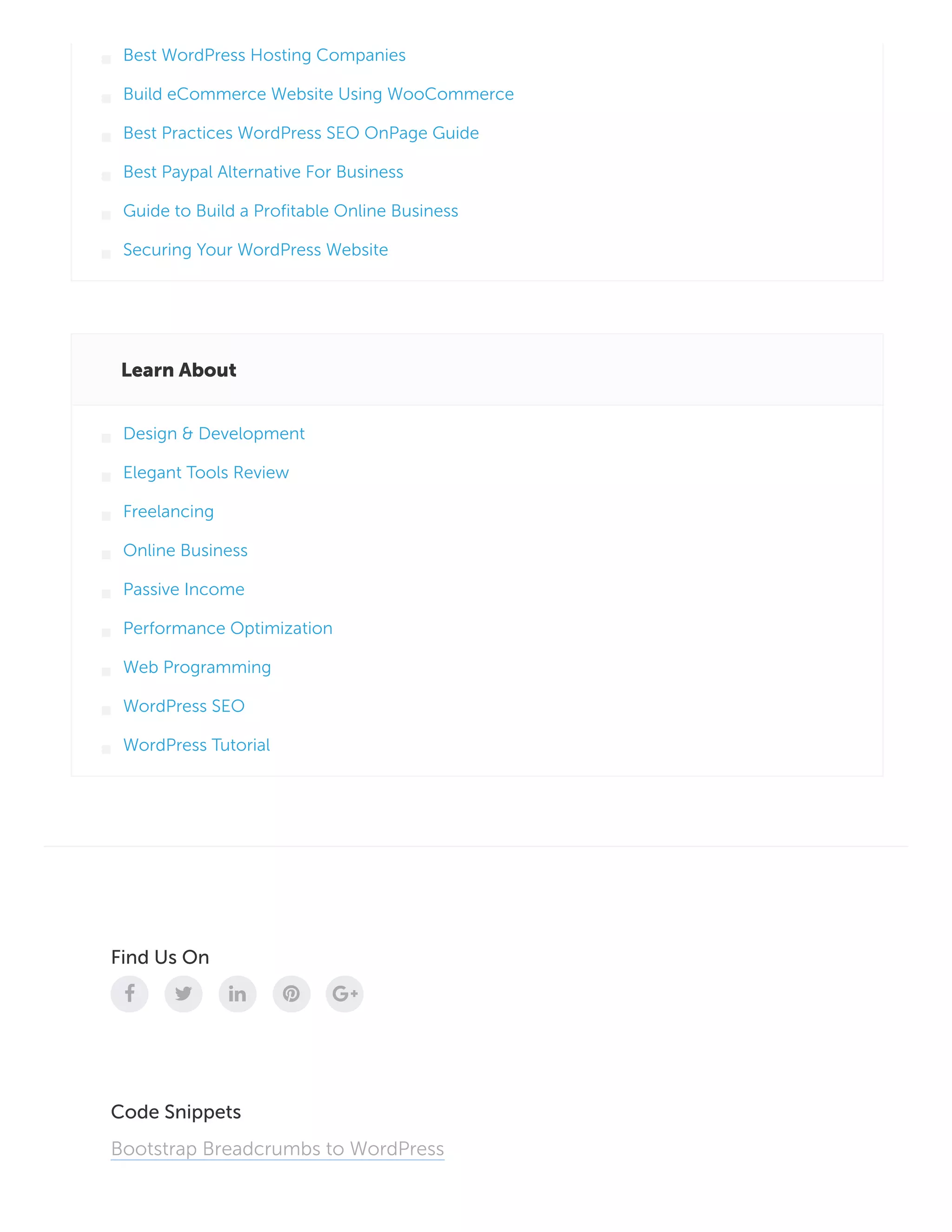 Learn About
Find Us On
    
Code Snippets
Bootstrap Breadcrumbs to WordPress
Best WordPress Hosting Companies
Build eCommerce Website Using WooCommerce
Best Practices WordPress SEO OnPage Guide
Best Paypal Alternative For Business
Guide to Build a Profitable Online Business
Securing Your WordPress Website
Design & Development
Elegant Tools Review
Freelancing
Online Business
Passive Income
Performance Optimization
Web Programming
WordPress SEO
WordPress Tutorial
 