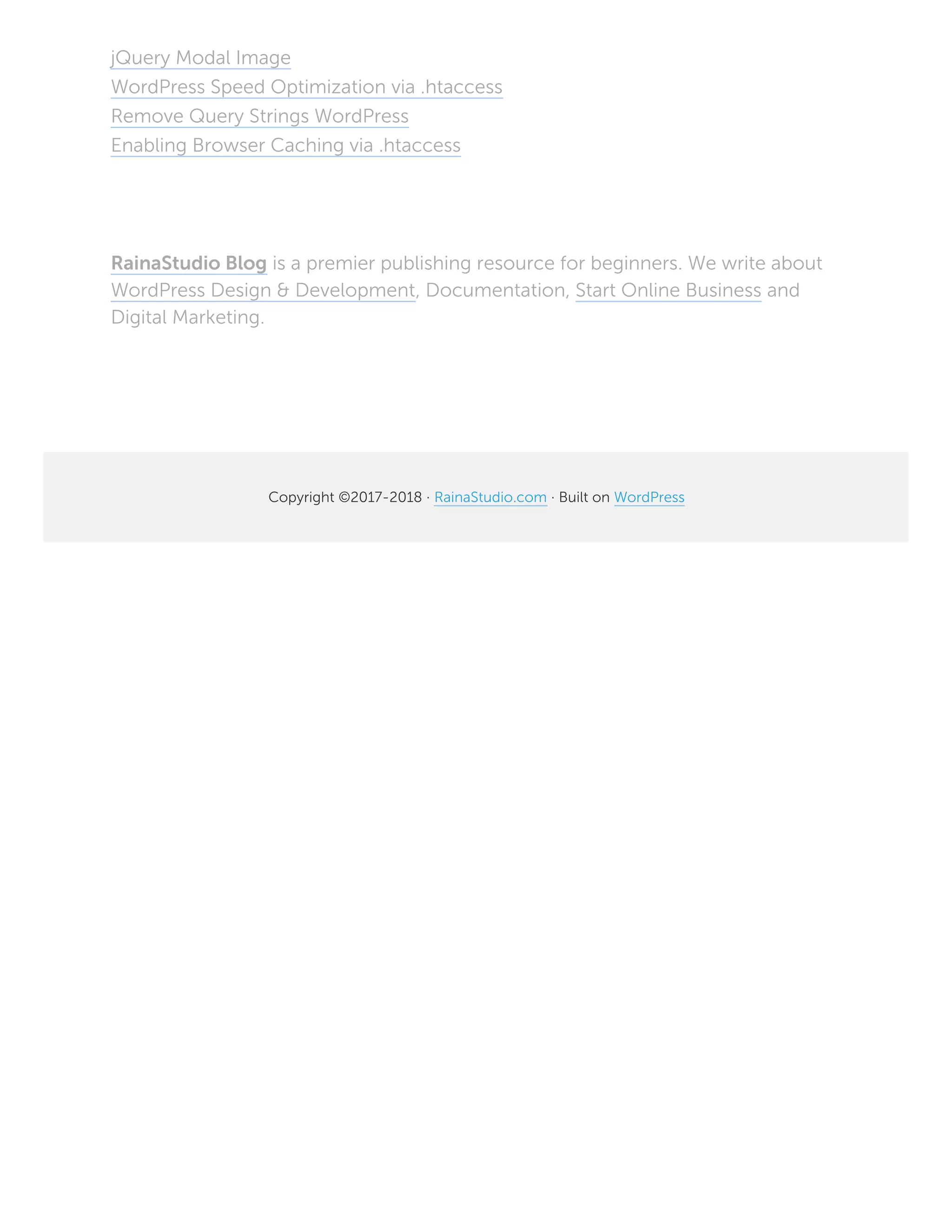jQuery Modal Image
WordPress Speed Optimization via .htaccess
Remove Query Strings WordPress
Enabling Browser Caching via .htaccess
RainaStudio Blog is a premier publishing resource for beginners. We write about
WordPress Design & Development, Documentation, Start Online Business and
Digital Marketing.
Copyright ©2017-2018 · RainaStudio.com · Built on WordPress
 