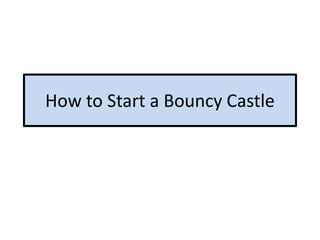 How to Start a Bouncy Castle
 