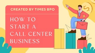 CREATED BY TIMES BPO
HOW TO
START A
CALL CENTER
BUSINESS
 