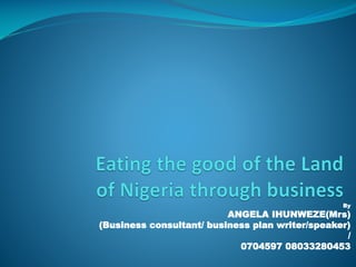 By
ANGELA IHUNWEZE(Mrs)
(Business consultant/ business plan writer/speaker)
/
0704597 08033280453
 
