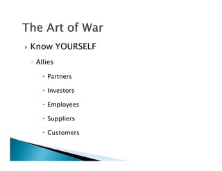    Know YOURSELF
    ◦ Allies

         Partners

         Investors

         Employees

         Suppliers

         Customers
 