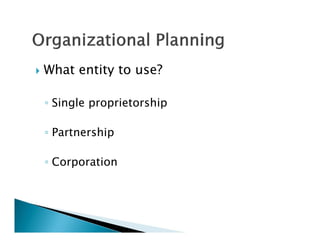    What entity to use?

    ◦ Single proprietorship

    ◦ Partnership

    ◦ Corporation
 