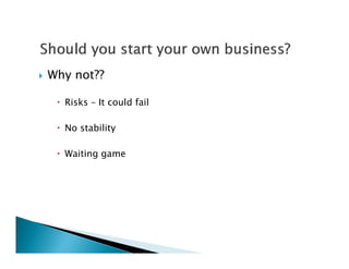    Why not??

      Risks – It could fail

      No stability

      Waiting game
 