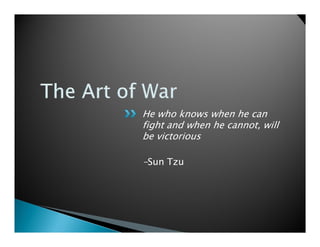 He who knows when he can
fight and when he cannot, will
be victorious

-Sun Tzu
 
