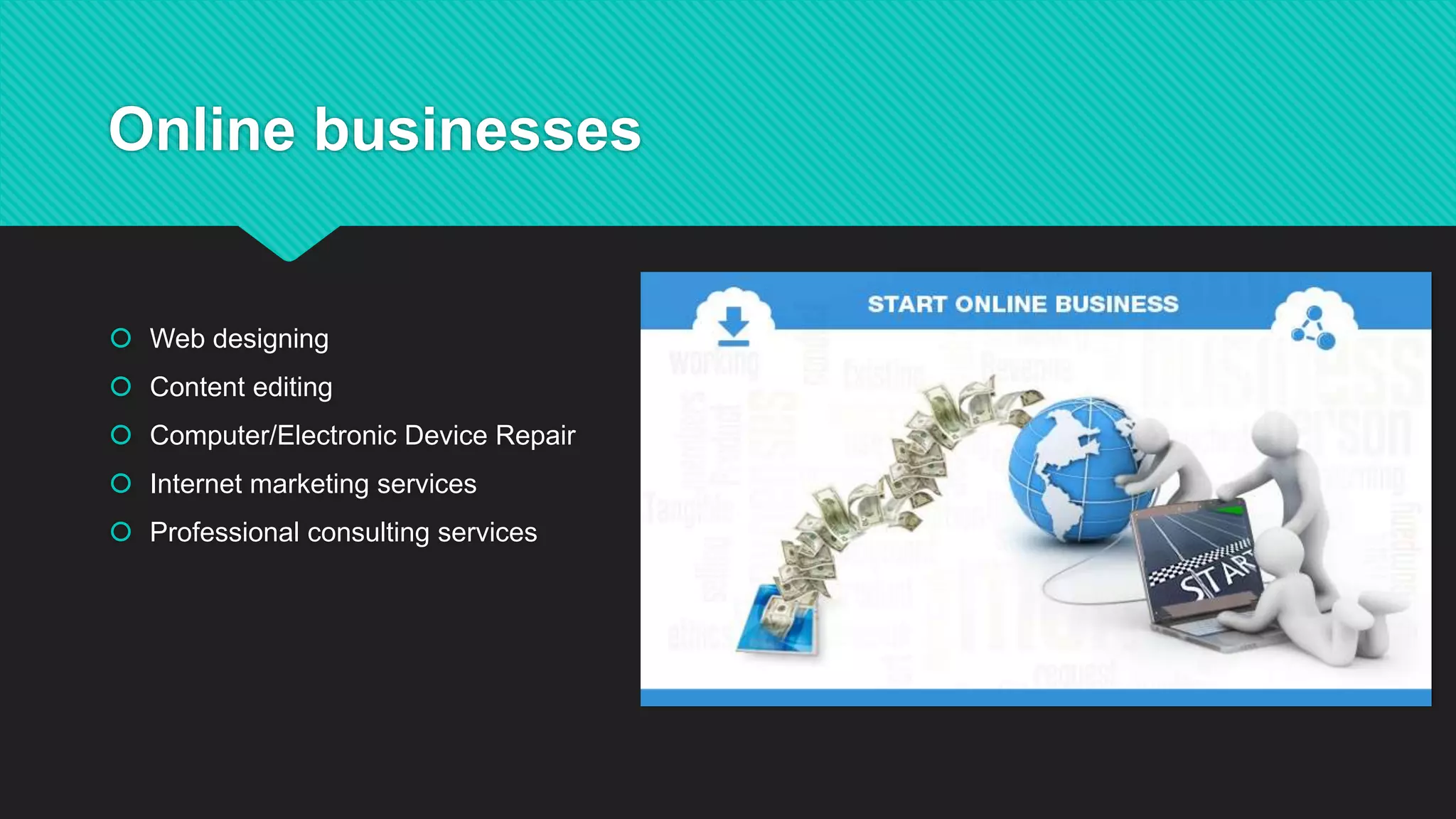 Online businesses
 Web designing
 Content editing
 Computer/Electronic Device Repair
 Internet marketing services
 Professional consulting services
 