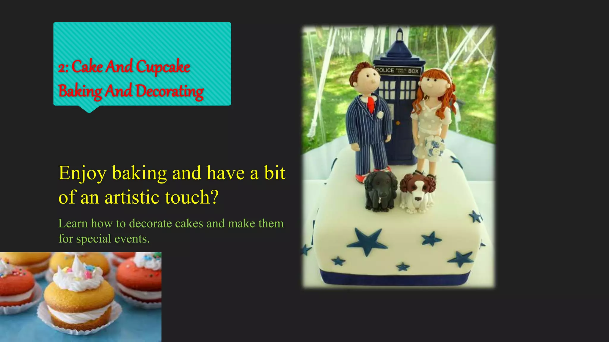 2: Cake And Cupcake
Baking And Decorating
Enjoy baking and have a bit
of an artistic touch?
Learn how to decorate cakes and make them
for special events.
 