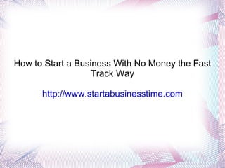 How to Start a Business With No Money the Fast Track Way http://www.startabusinesstime.com 