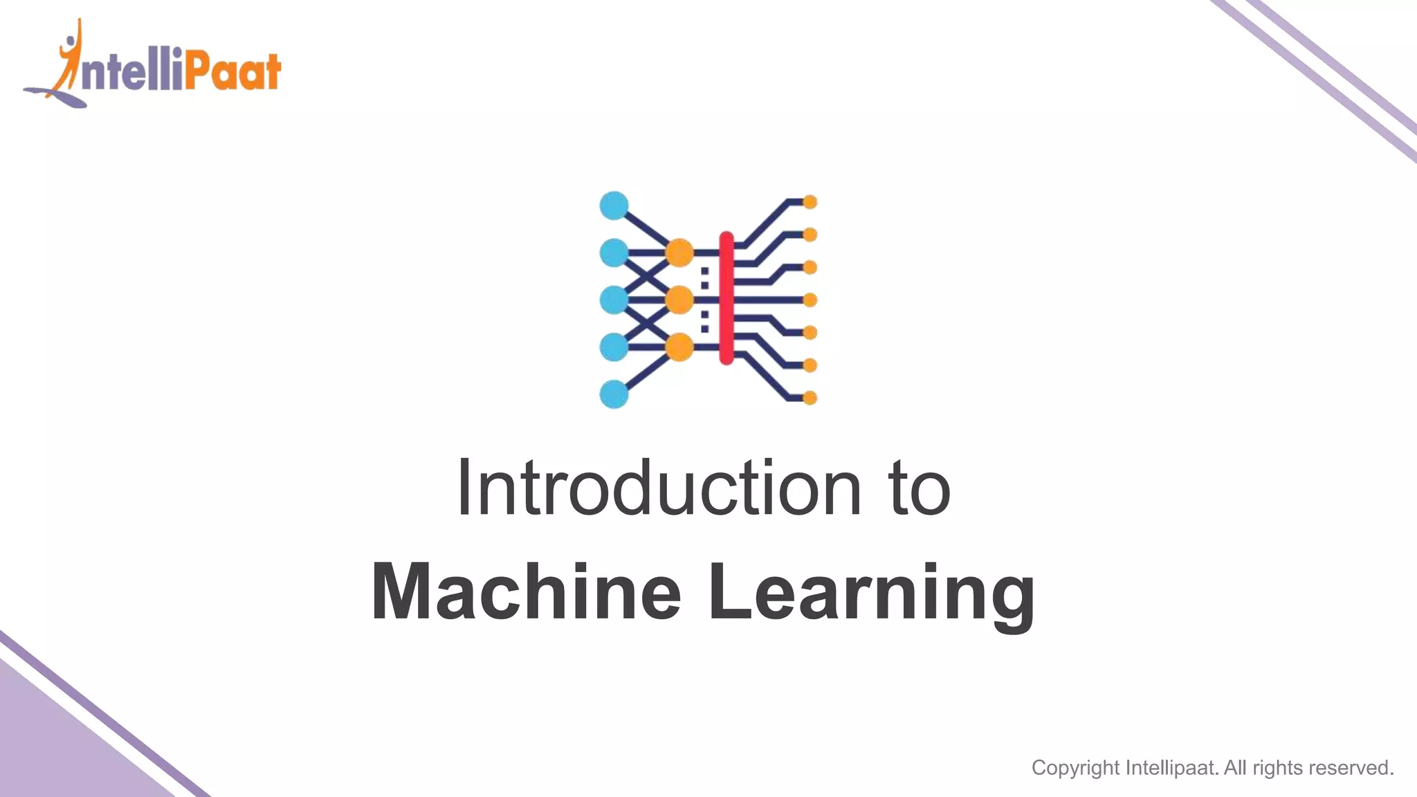 Copyright Intellipaat. All rights reserved.
Introduction to
Machine Learning
 