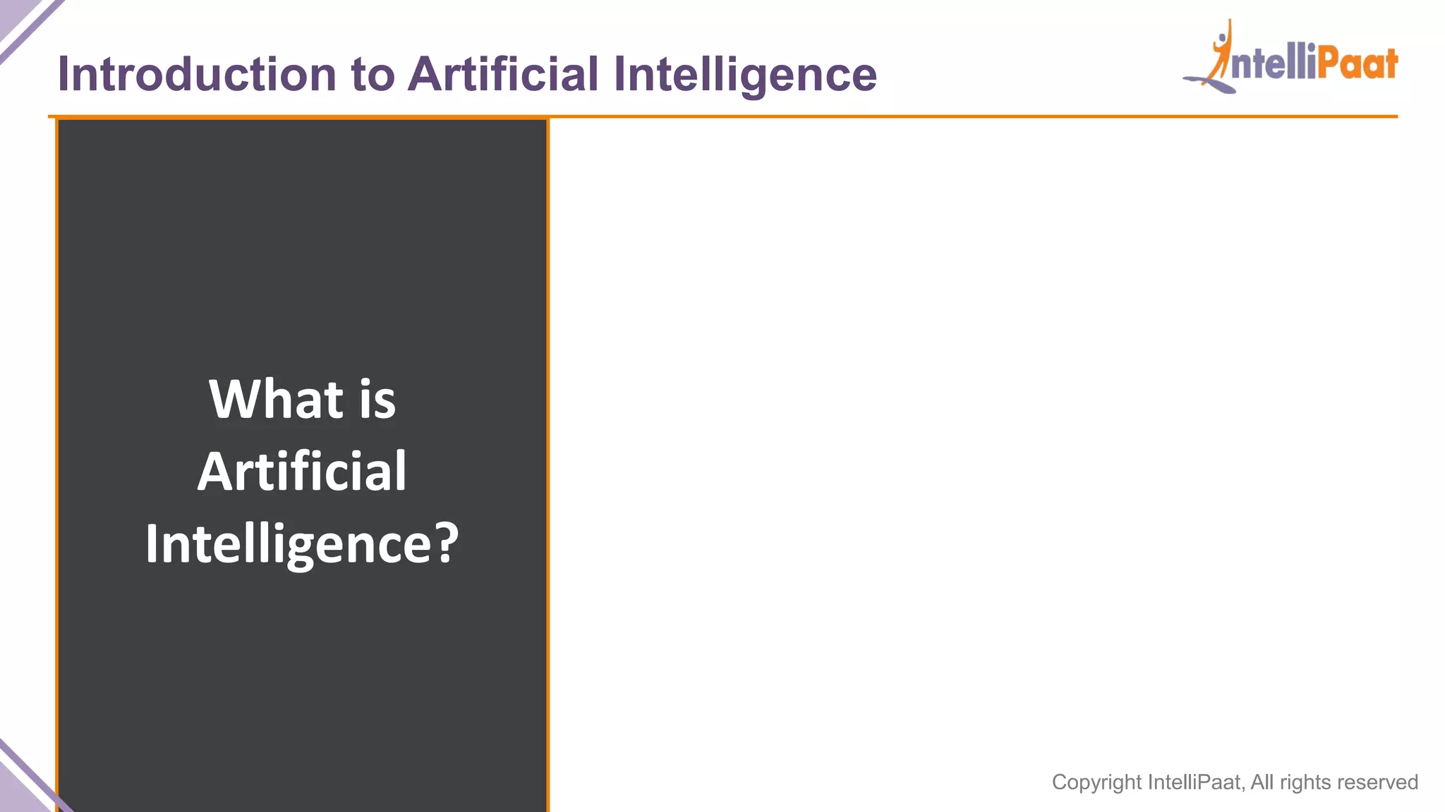 Copyright IntelliPaat, All rights reserved
Introduction to Artificial Intelligence
What is
Artificial
Intelligence?
 