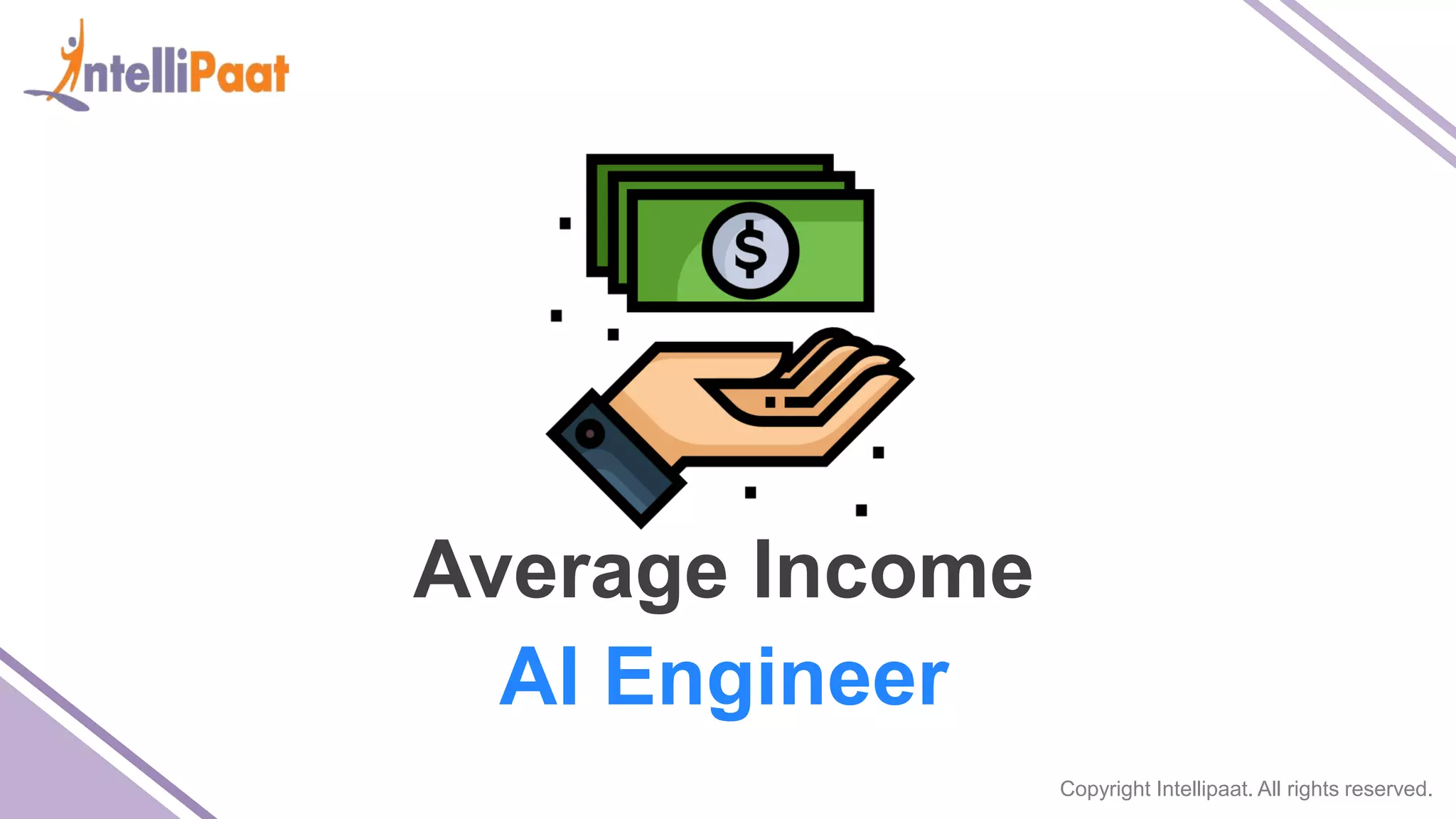 Copyright Intellipaat. All rights reserved.
Average Income
AI Engineer
 