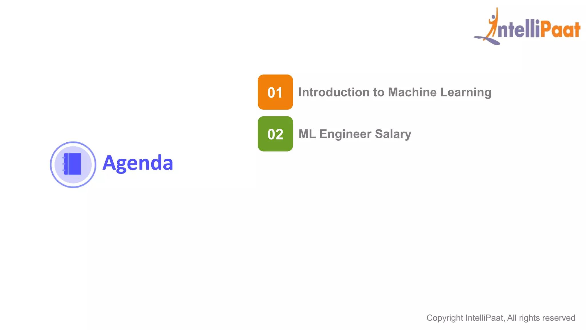 Copyright IntelliPaat, All rights reserved
Agenda
02 ML Engineer Salary
01 Introduction to Machine Learning
 